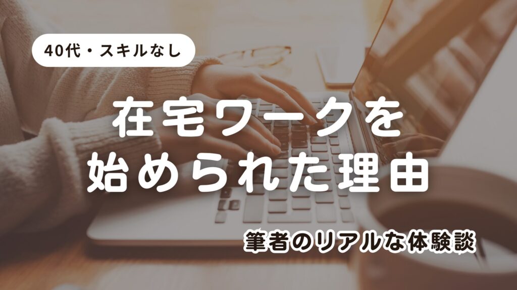 【資格・スキルなし】40代で未経験から在宅ワークを始めた私のリアルな体験談